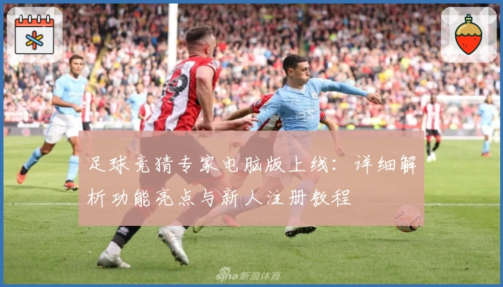 足球竞猜专家电脑版上线：详细解析功能亮点与新人注册教程