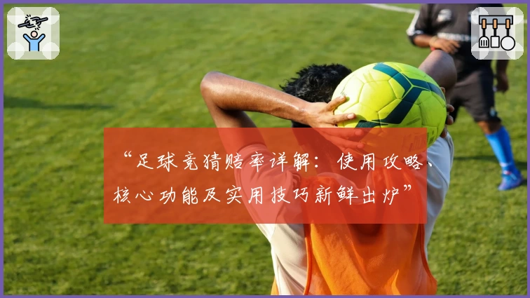 “足球竞猜赔率详解：使用攻略、核心功能及实用技巧新鲜出炉”
