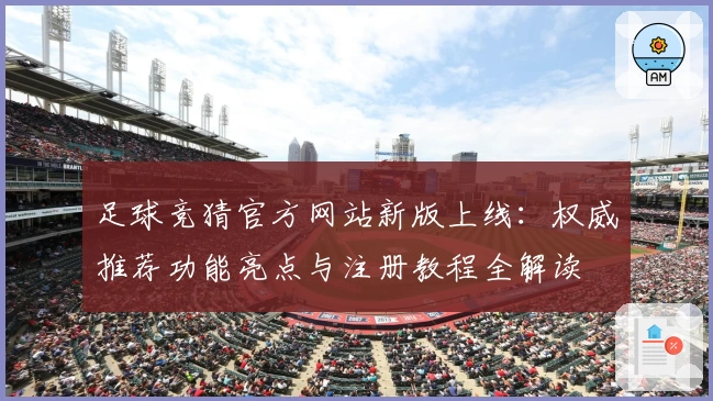 足球竞猜官方网站新版上线：权威推荐功能亮点与注册教程全解读