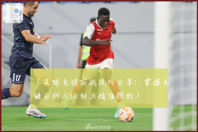 「足球竞猜实战技巧分享：掌握关键分析方法助力精准预测」