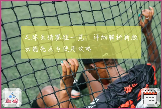 足球竞猜赛程一览：详细解析新版功能亮点与使用攻略