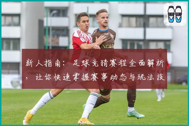 新人指南：足球竞猜赛程全面解析，让你快速掌握赛事动态与玩法技巧