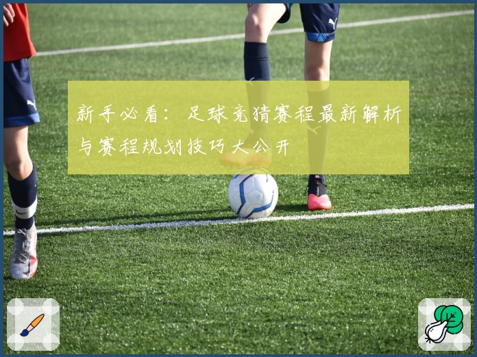 新手必看：足球竞猜赛程最新解析与赛程规划技巧大公开