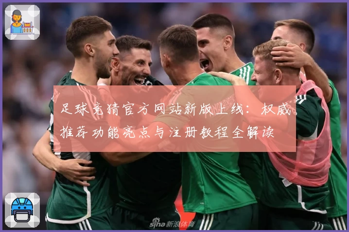 足球竞猜官方网站新版上线：权威推荐功能亮点与注册教程全解读