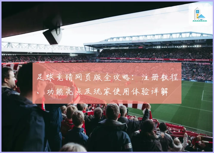 足球竞猜网页版全攻略：注册教程、功能亮点及玩家使用体验详解
