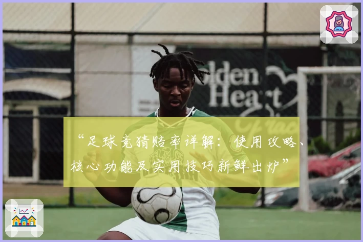 “足球竞猜赔率详解：使用攻略、核心功能及实用技巧新鲜出炉”