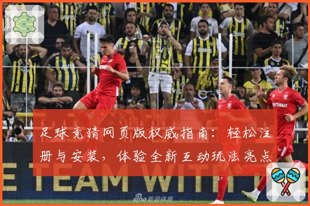 足球竞猜网页版权威指南：轻松注册与安装，体验全新互动玩法亮点
