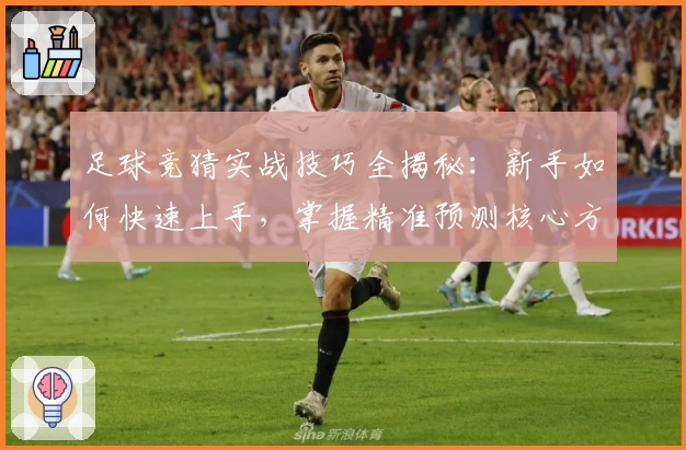 足球竞猜实战技巧全揭秘：新手如何快速上手，掌握精准预测核心方法