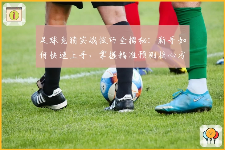 足球竞猜实战技巧全揭秘：新手如何快速上手，掌握精准预测核心方法