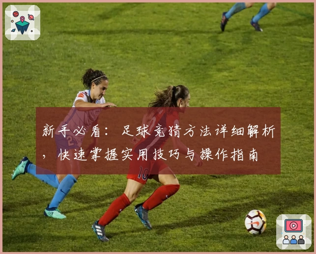 新手必看：足球竞猜方法详细解析，快速掌握实用技巧与操作指南