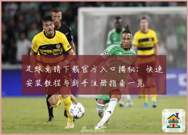 足球竞猜下载官方入口揭秘：快速安装教程与新手注册指南一览