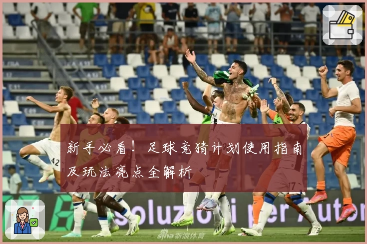 新手必看！足球竞猜计划使用指南及玩法亮点全解析