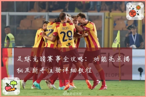 足球竞猜赛事全攻略：功能亮点揭秘及新手注册详细教程