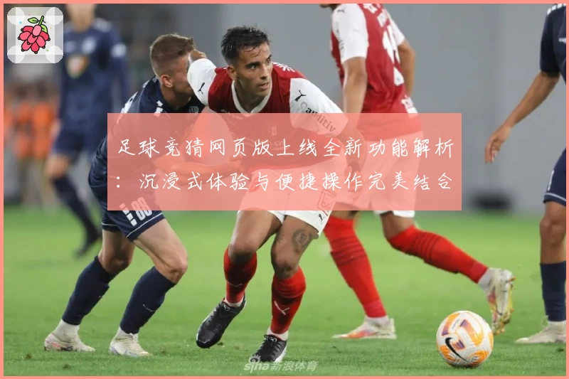 足球竞猜网页版上线全新功能解析：沉浸式体验与便捷操作完美结合