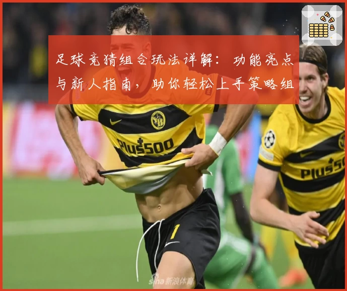 足球竞猜组合玩法详解：功能亮点与新人指南，助你轻松上手策略组合