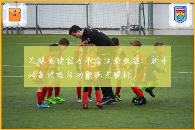 足球竞猜官方平台注册教程：新手必备攻略与功能亮点解析
