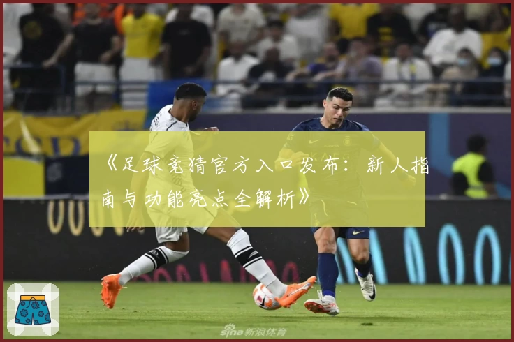 《足球竞猜官方入口发布：新人指南与功能亮点全解析》