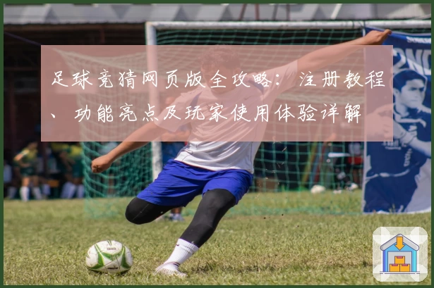 足球竞猜网页版全攻略：注册教程、功能亮点及玩家使用体验详解