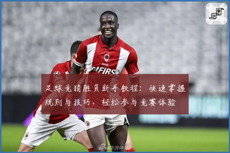 足球竞猜胜负新手教程：快速掌握规则与技巧，轻松参与竞赛体验