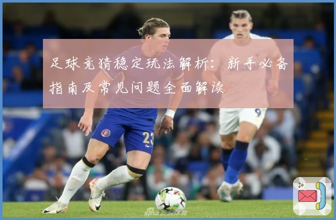 足球竞猜稳定玩法解析：新手必备指南及常见问题全面解读