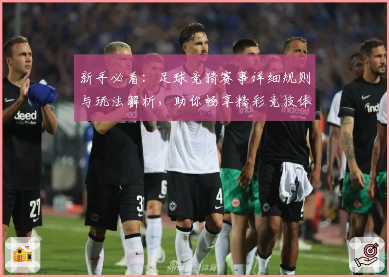 新手必看：足球竞猜赛事详细规则与玩法解析，助你畅享精彩竞技体验