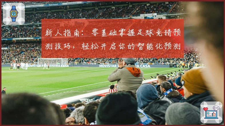 新人指南：零基础掌握足球竞猜预测技巧，轻松开启你的智能化预测之旅