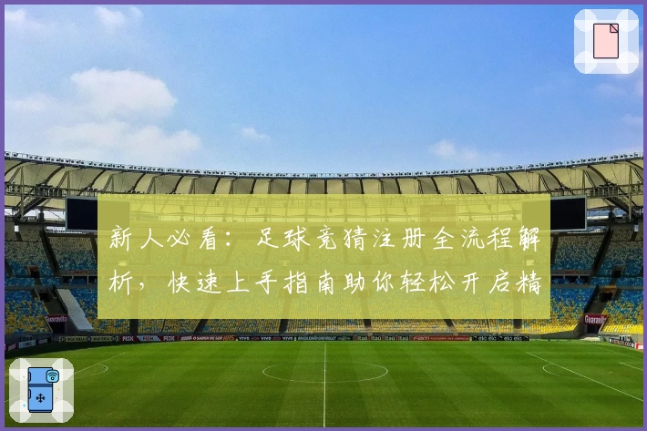 新人必看：足球竞猜注册全流程解析，快速上手指南助你轻松开启精彩体验