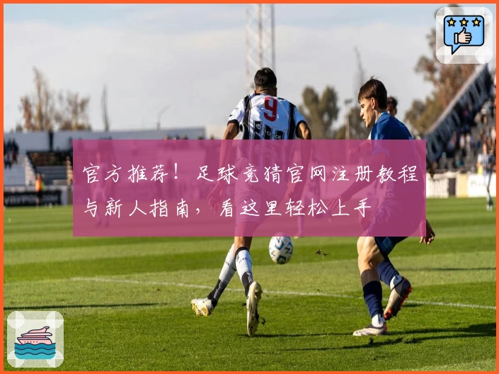 官方推荐！足球竞猜官网注册教程与新人指南，看这里轻松上手