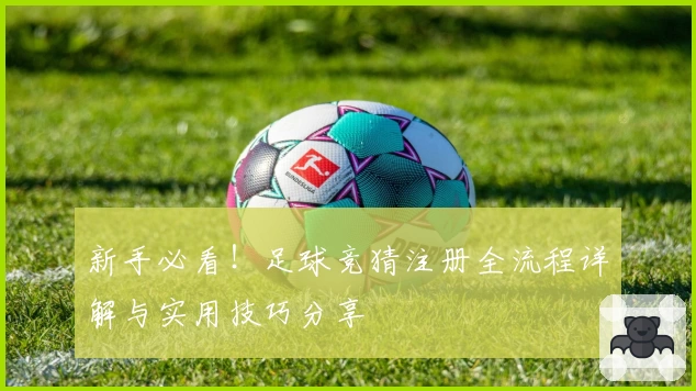 新手必看！足球竞猜注册全流程详解与实用技巧分享