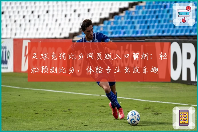 足球竞猜比分网页版入口解析：轻松预测比分，体验专业竞技乐趣