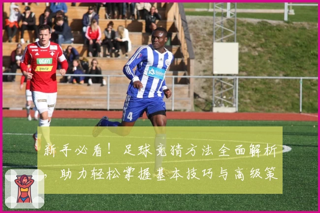 新手必看！足球竞猜方法全面解析，助力轻松掌握基本技巧与高级策略