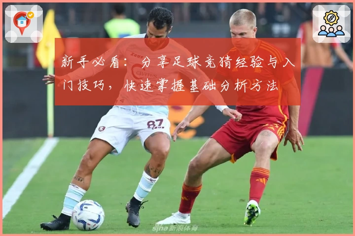 新手必看：分享足球竞猜经验与入门技巧，快速掌握基础分析方法