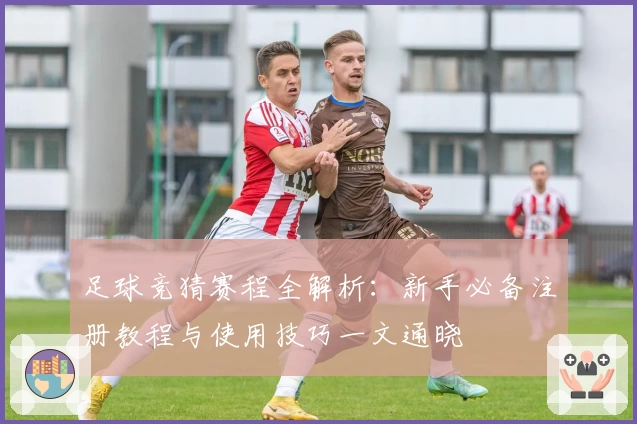 足球竞猜赛程全解析：新手必备注册教程与使用技巧一文通晓