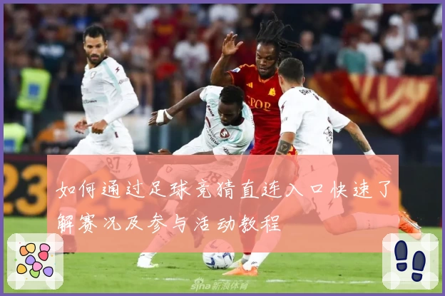 如何通过足球竞猜直连入口快速了解赛况及参与活动教程