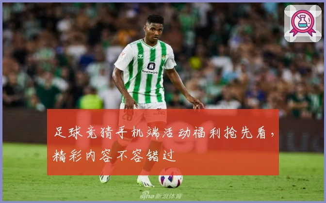 足球竞猜手机端活动福利抢先看，精彩内容不容错过