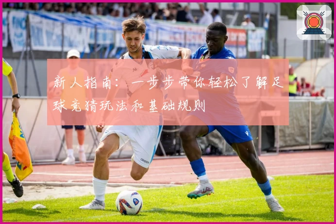 新人指南：一步步带你轻松了解足球竞猜玩法和基础规则