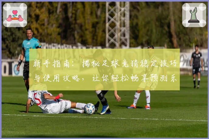 新手指南：揭秘足球竞猜稳定技巧与使用攻略，让你轻松畅享预测乐趣！
