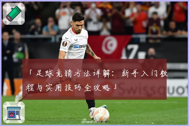 「足球竞猜方法详解：新手入门教程与实用技巧全攻略」