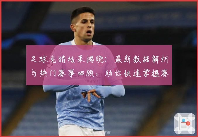 足球竞猜结果揭晓：最新数据解析与热门赛事回顾，助你快速掌握赛况走势