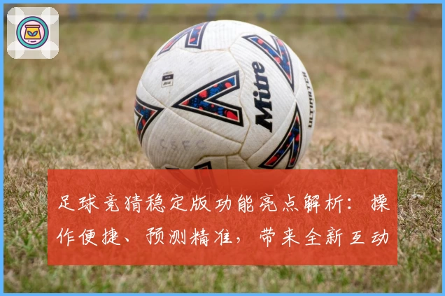 足球竞猜稳定版功能亮点解析：操作便捷、预测精准，带来全新互动体验