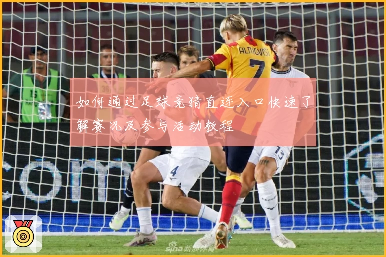 如何通过足球竞猜直连入口快速了解赛况及参与活动教程