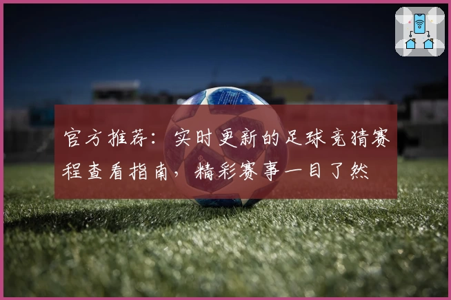 官方推荐：实时更新的足球竞猜赛程查看指南，精彩赛事一目了然