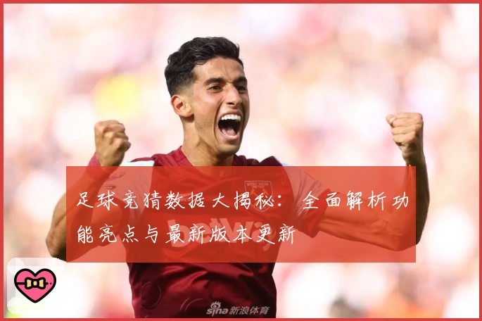足球竞猜数据大揭秘：全面解析功能亮点与最新版本更新
