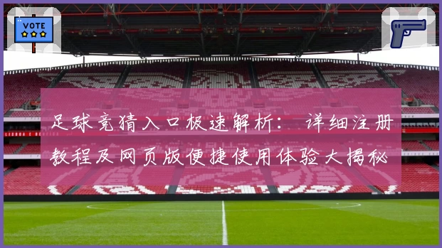足球竞猜入口极速解析： 详细注册教程及网页版便捷使用体验大揭秘