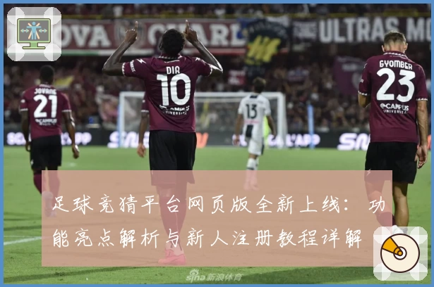 足球竞猜平台网页版全新上线：功能亮点解析与新人注册教程详解