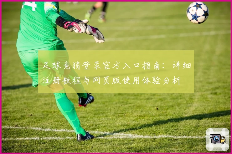 足球竞猜登录官方入口指南：详细注册教程与网页版使用体验分析