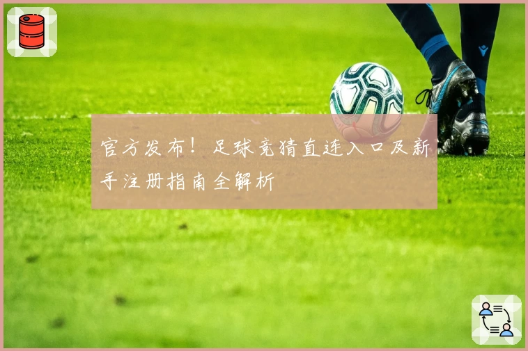 官方发布！足球竞猜直连入口及新手注册指南全解析