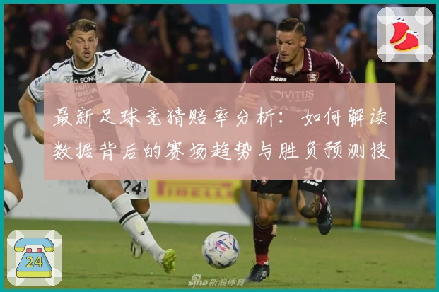 最新足球竞猜赔率分析：如何解读数据背后的赛场趋势与胜负预测技巧