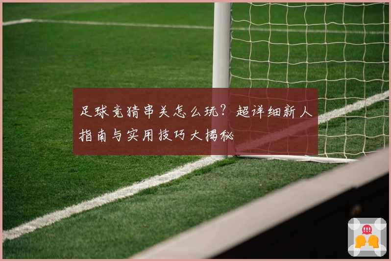 足球竞猜串关怎么玩?超详细新人指南与实用技巧大揭秘