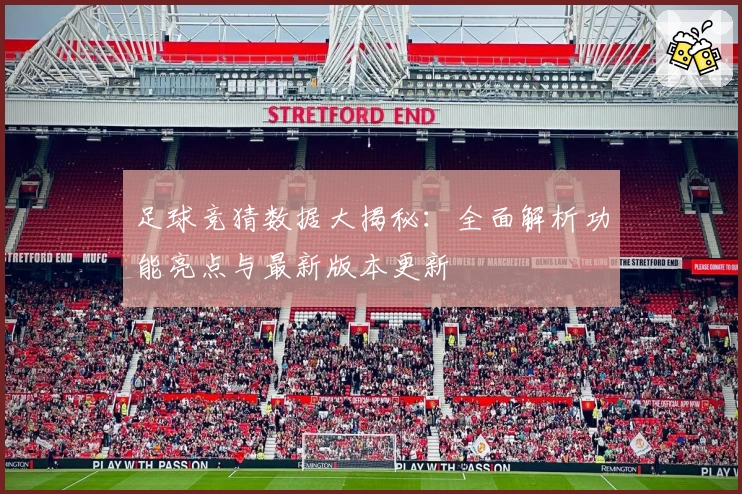 足球竞猜数据大揭秘：全面解析功能亮点与最新版本更新